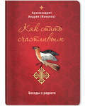 Как стать счастливым. Беседы о радости. Архимандрит Андрей (Конанос)