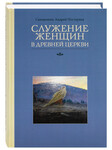 Служение женщин в Древней Церкви. Священник Андрей Постернак