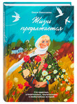 Жизнь продолжается. Сто чудесных, утешительных, поучительных и необычайных историй. Олеся Николаева