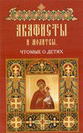 Акафисты и молитвы, чтомые о детях